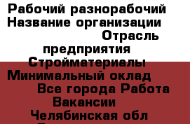 Рабочий-разнорабочий › Название организации ­ Fusion Service › Отрасль предприятия ­ Стройматериалы › Минимальный оклад ­ 17 500 - Все города Работа » Вакансии   . Челябинская обл.,Еманжелинск г.